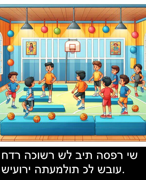 שבוע: חדר הכושר של בית הספר יש שיעורי התעמלות כל שבוע.