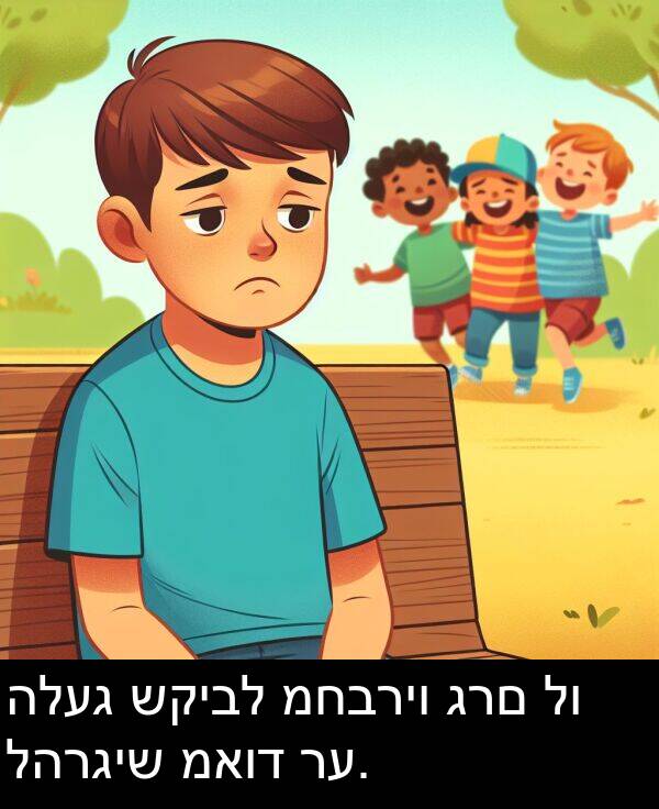 גרם: הלעג שקיבל מחבריו גרם לו להרגיש מאוד רע.