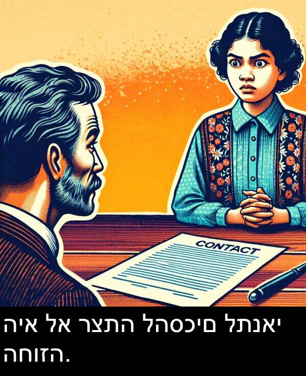 רצתה: היא לא רצתה להסכים לתנאי החוזה.