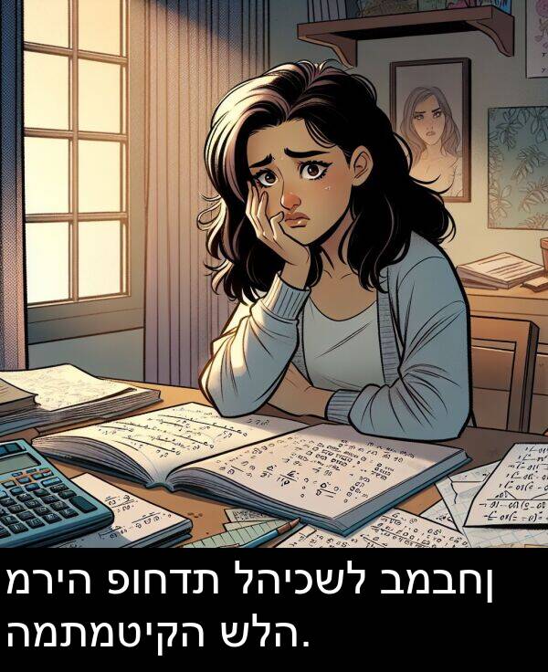 פוחדת: מריה פוחדת להיכשל במבחן המתמטיקה שלה.