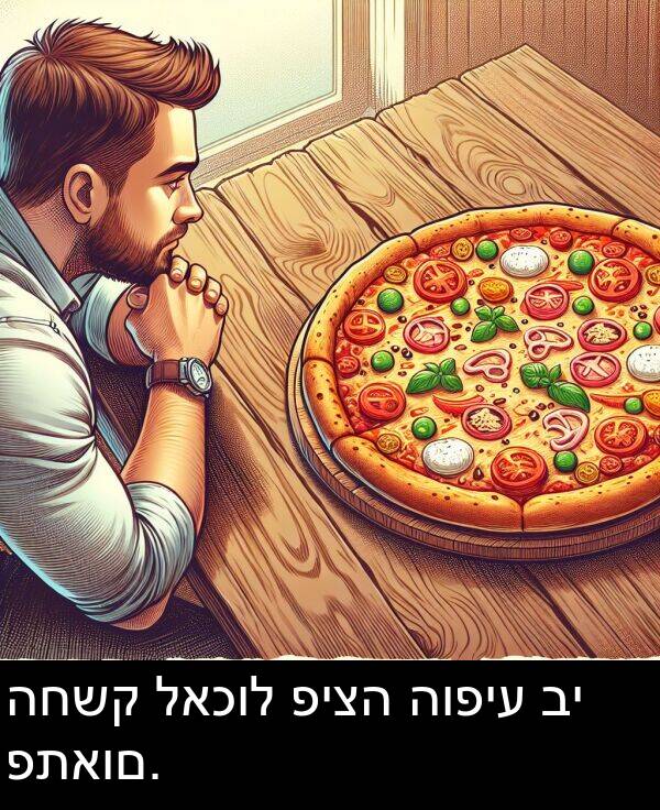 פתאום: החשק לאכול פיצה הופיע בי פתאום.