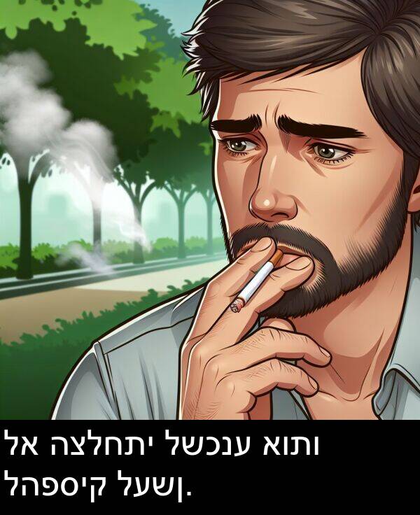 אותו: לא הצלחתי לשכנע אותו להפסיק לעשן.