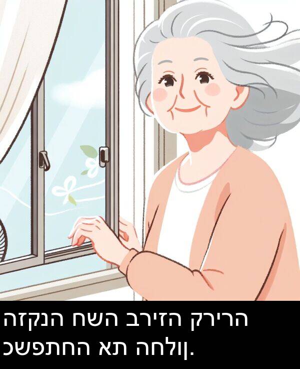 כשפתחה: הזקנה חשה בריזה קרירה כשפתחה את החלון.