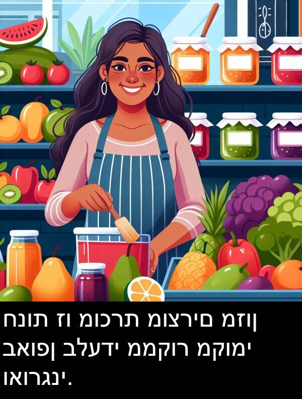 ואורגני: חנות זו מוכרת מוצרים מזון באופן בלעדי ממקור מקומי ואורגני.