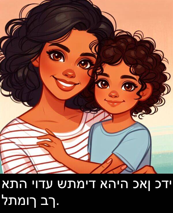 כדי: אתה יודע שתמיד אהיה כאן כדי לתמוך בך.