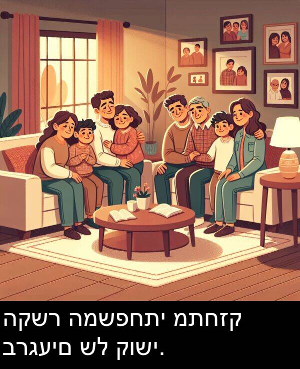 קושי: הקשר המשפחתי מתחזק ברגעים של קושי.