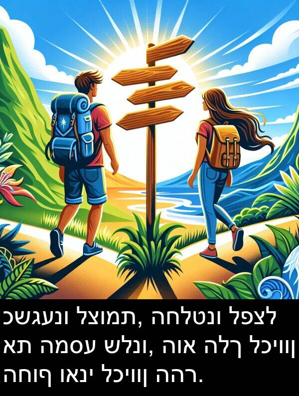 כשגענו: כשגענו לצומת, החלטנו לפצל את המסע שלנו, הוא הלך לכיוון החוף ואני לכיוון ההר.