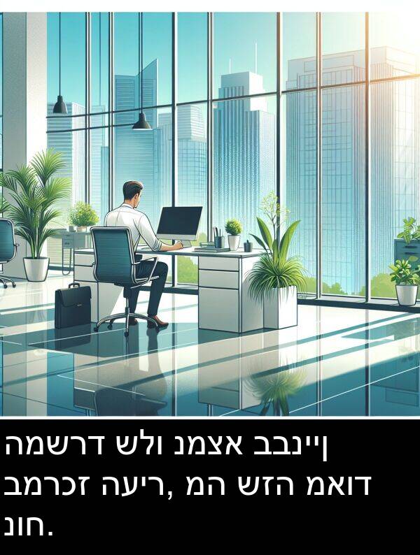 נמצא: המשרד שלו נמצא בבניין במרכז העיר, מה שזה מאוד נוח.