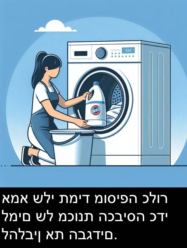 כלור: אמא שלי תמיד מוסיפה כלור למים של מכונת הכביסה כדי להלבין את הבגדים.