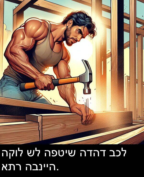 הדהד: הקול של הפטיש הדהד בכל אתר הבנייה.