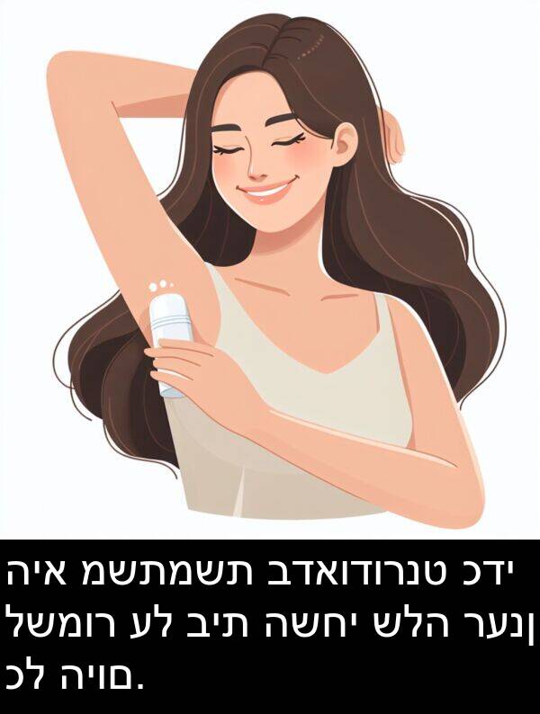 רענן: היא משתמשת בדאודורנט כדי לשמור על בית השחי שלה רענן כל היום.