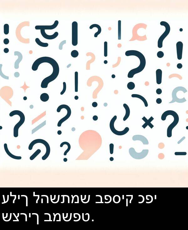 כפי: עליך להשתמש בפסיק כפי שצריך במשפט.