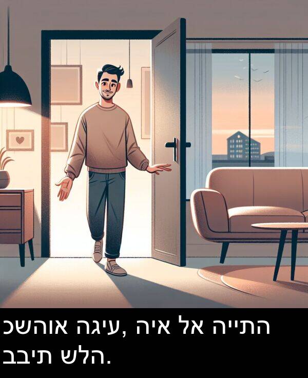 כשהוא: כשהוא הגיע, היא לא הייתה בבית שלה.