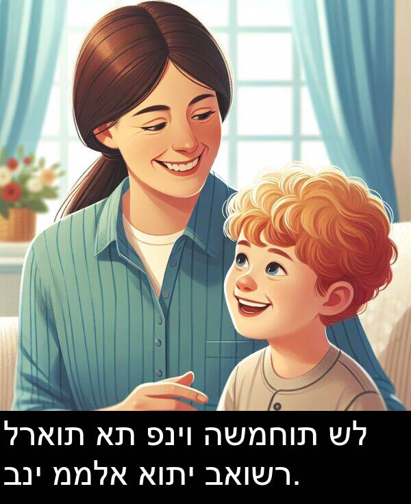 פניו: לראות את פניו השמחות של בני ממלא אותי באושר.