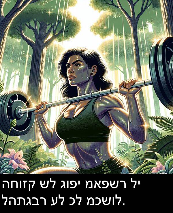 גופי: החוזק של גופי מאפשר לי להתגבר על כל מכשול.