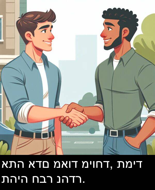 תהיה: אתה אדם מאוד מיוחד, תמיד תהיה חבר נהדר.