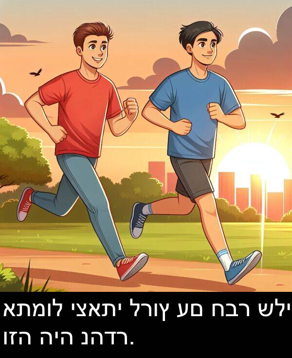 חבר: אתמול יצאתי לרוץ עם חבר שלי וזה היה נהדר.