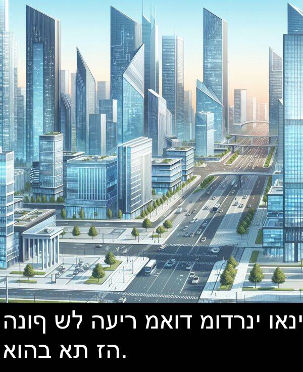 ואני: הנוף של העיר מאוד מודרני ואני אוהב את זה.