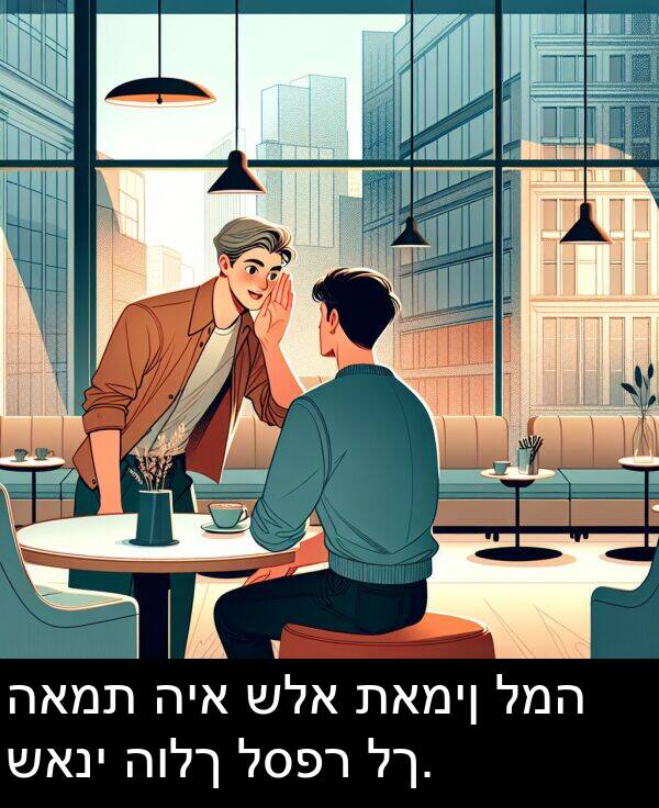 האמת: האמת היא שלא תאמין למה שאני הולך לספר לך.