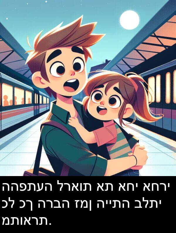 זמן: ההפתעה לראות את אחי אחרי כל כך הרבה זמן הייתה בלתי מתוארת.