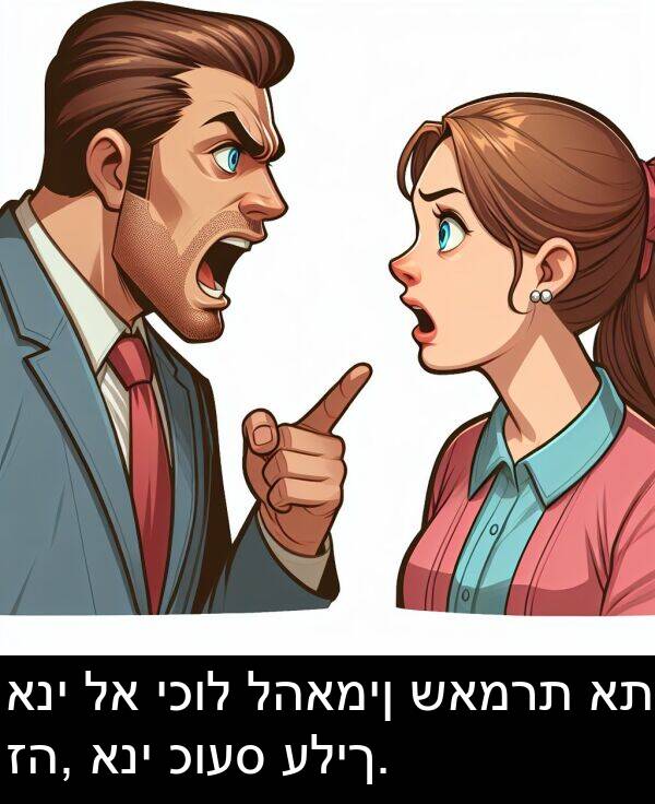 כועס: אני לא יכול להאמין שאמרת את זה, אני כועס עליך.