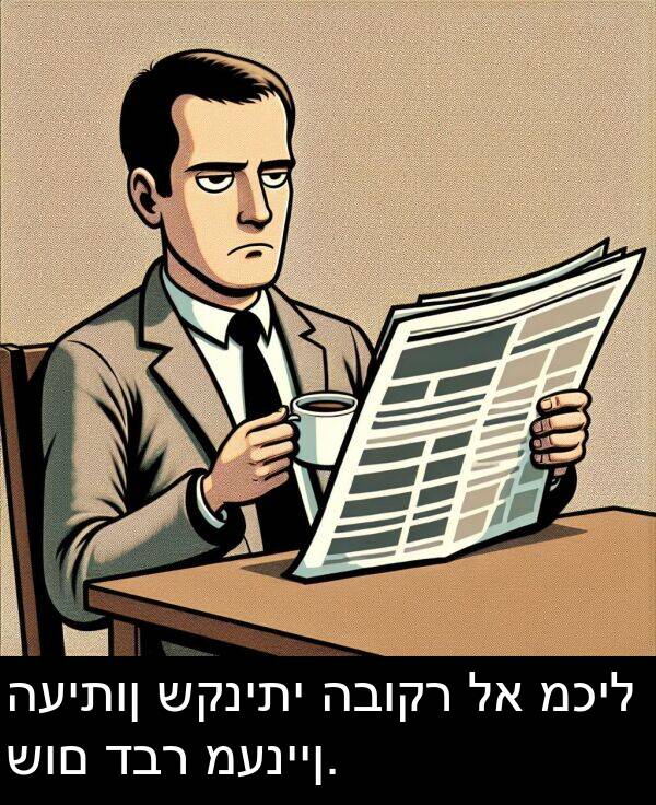 דבר: העיתון שקניתי הבוקר לא מכיל שום דבר מעניין.