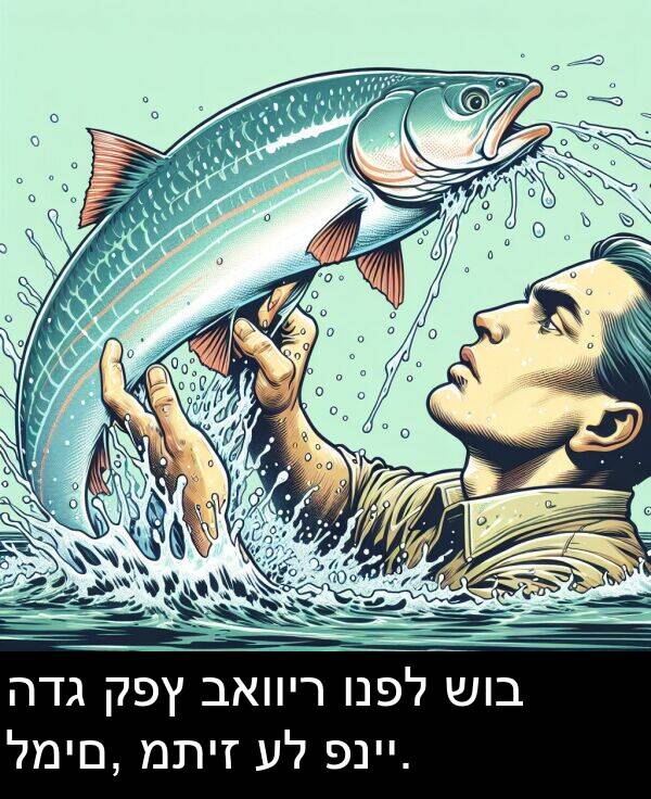 פניי: הדג קפץ באוויר ונפל שוב למים, מתיז על פניי.