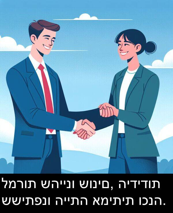 שהיינו: למרות שהיינו שונים, הידידות ששיתפנו הייתה אמיתית וכנה.