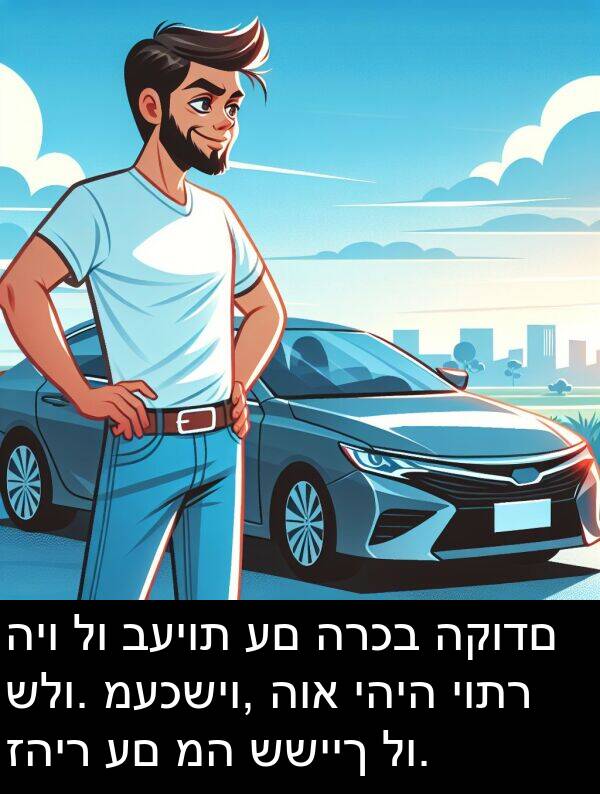 זהיר: היו לו בעיות עם הרכב הקודם שלו. מעכשיו, הוא יהיה יותר זהיר עם מה ששייך לו.