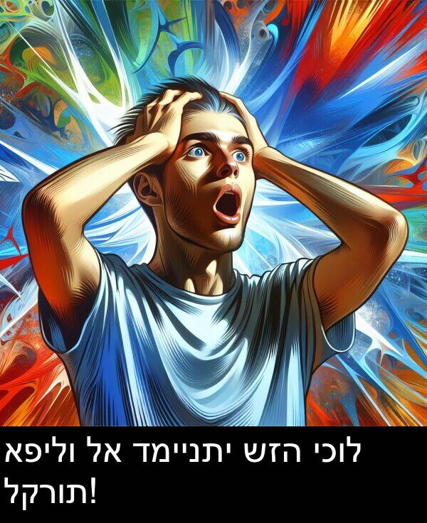 דמיינתי: אפילו לא דמיינתי שזה יכול לקרות!