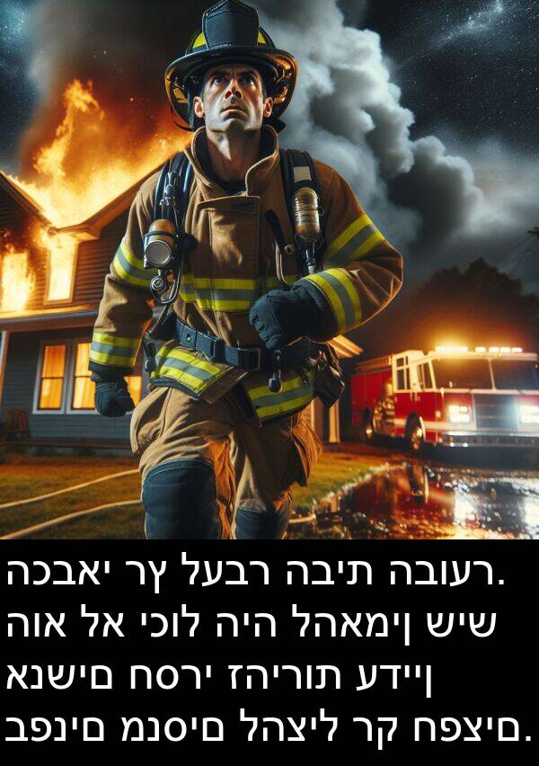 להאמין: הכבאי רץ לעבר הבית הבוער. הוא לא יכול היה להאמין שיש אנשים חסרי זהירות עדיין בפנים מנסים להציל רק חפצים.