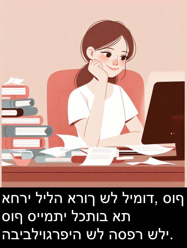 סוף: אחרי לילה ארוך של לימוד, סוף סוף סיימתי לכתוב את הביבליוגרפיה של הספר שלי.