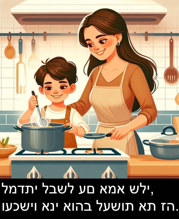 לבשל: למדתי לבשל עם אמא שלי, ועכשיו אני אוהב לעשות את זה.