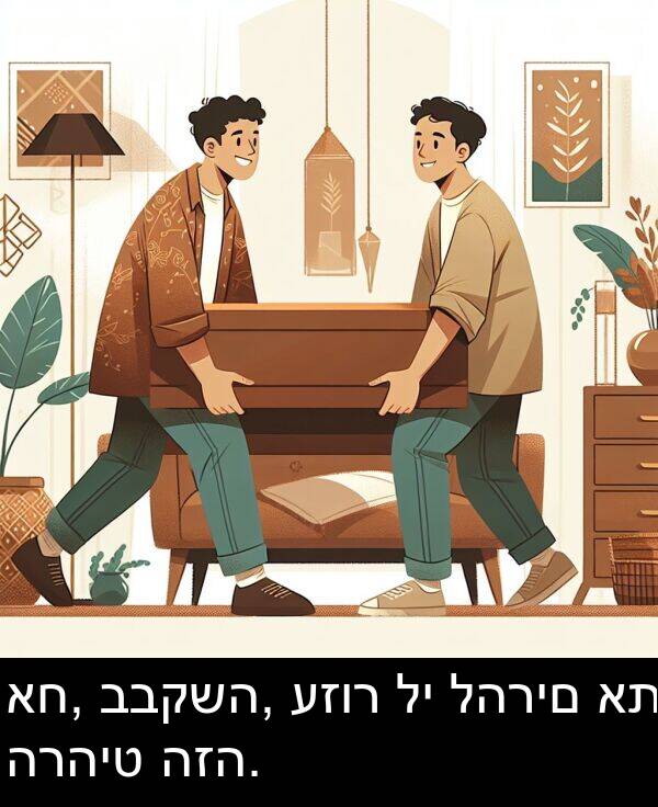 עזור: אח, בבקשה, עזור לי להרים את הרהיט הזה.