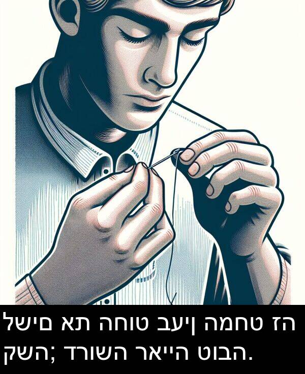 טובה: לשים את החוט בעין המחט זה קשה; דרושה ראייה טובה.