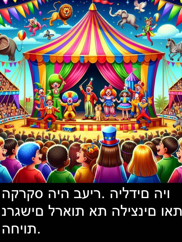 ואת: הקרקס היה בעיר. הילדים היו נרגשים לראות את הליצנים ואת החיות.