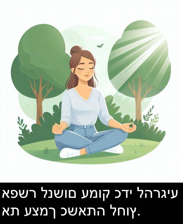 כשאתה: אפשר לנשום עמוק כדי להרגיע את עצמך כשאתה לחוץ.