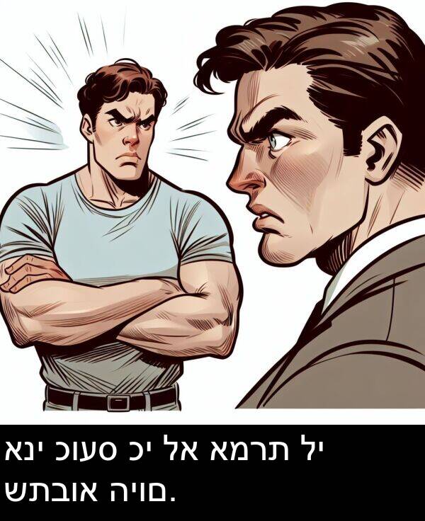 כועס: אני כועס כי לא אמרת לי שתבוא היום.