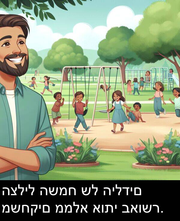 באושר: הצליל השמח של הילדים משחקים ממלא אותי באושר.