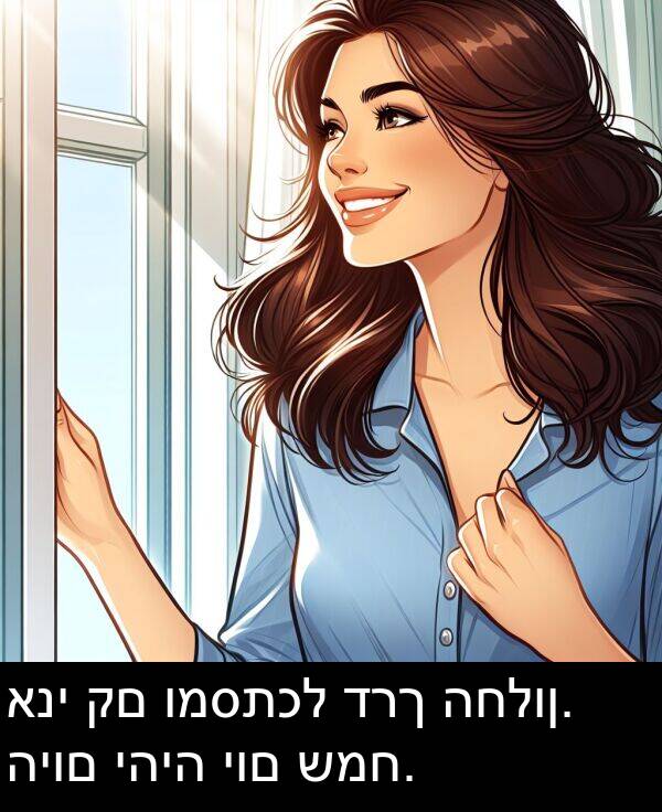 דרך: אני קם ומסתכל דרך החלון. היום יהיה יום שמח.