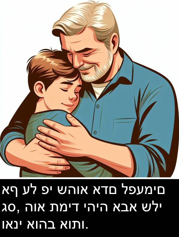 שהוא: אף על פי שהוא אדם לפעמים גס, הוא תמיד יהיה אבא שלי ואני אוהב אותו.