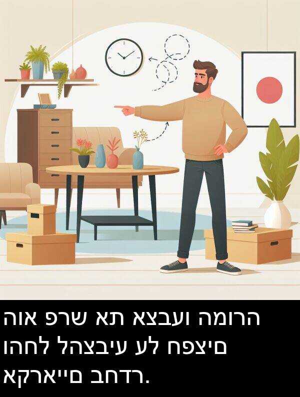 פרש: הוא פרש את אצבעו המורה והחל להצביע על חפצים אקראיים בחדר.