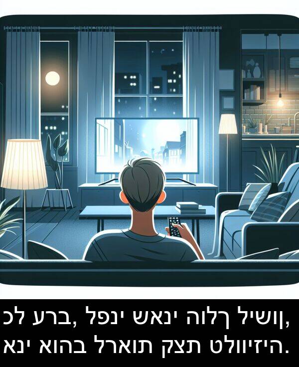 טלוויזיה: כל ערב, לפני שאני הולך לישון, אני אוהב לראות קצת טלוויזיה.