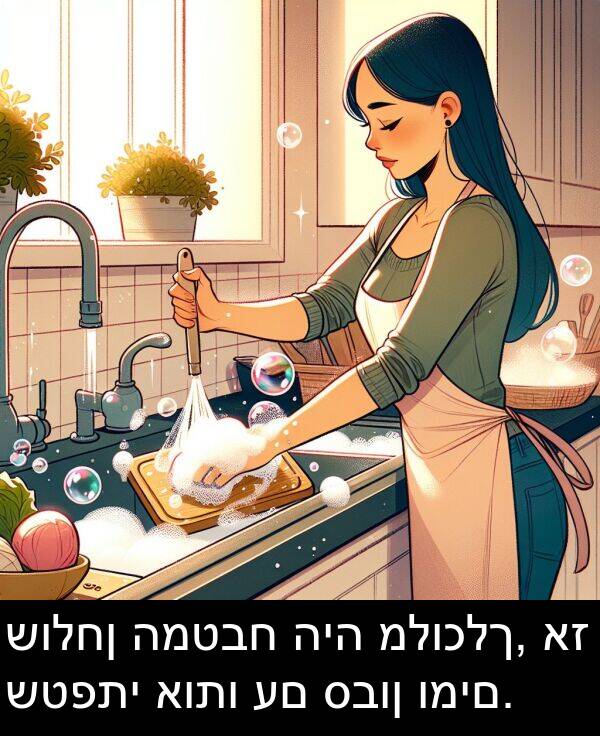 סבון: שולחן המטבח היה מלוכלך, אז שטפתי אותו עם סבון ומים.