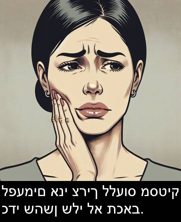 תכאב: לפעמים אני צריך ללעוס מסטיק כדי שהשן שלי לא תכאב.