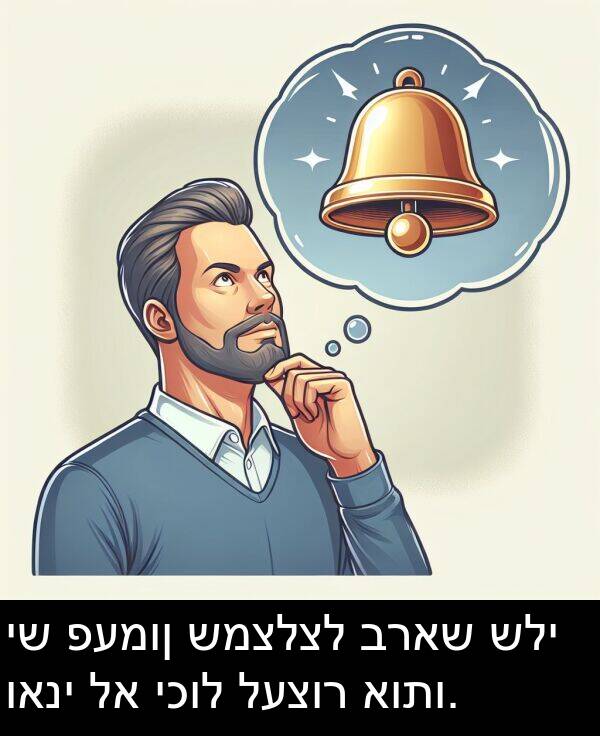 פעמון: יש פעמון שמצלצל בראש שלי ואני לא יכול לעצור אותו.