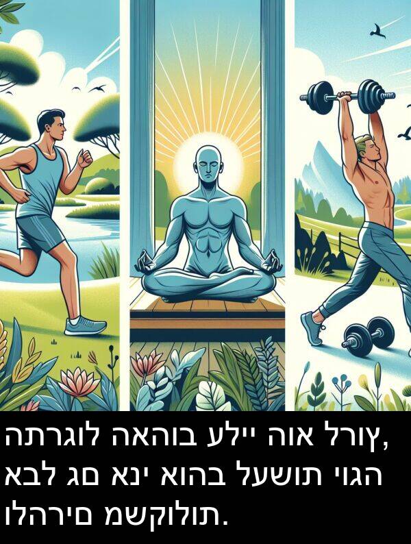 האהוב: התרגול האהוב עליי הוא לרוץ, אבל גם אני אוהב לעשות יוגה ולהרים משקולות.