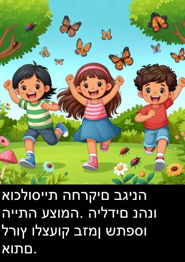 אוכלוסיית: אוכלוסיית החרקים בגינה הייתה עצומה. הילדים נהנו לרוץ ולצעוק בזמן שתפסו אותם.