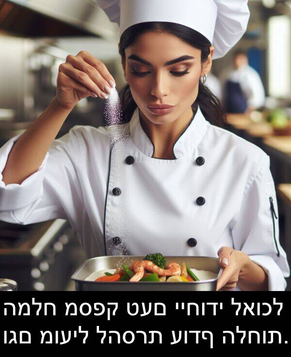 וגם: המלח מספק טעם ייחודי לאוכל וגם מועיל להסרת עודף הלחות.