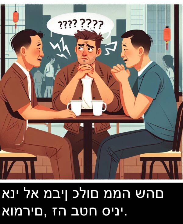 כלום: אני לא מבין כלום ממה שהם אומרים, זה בטח סיני.